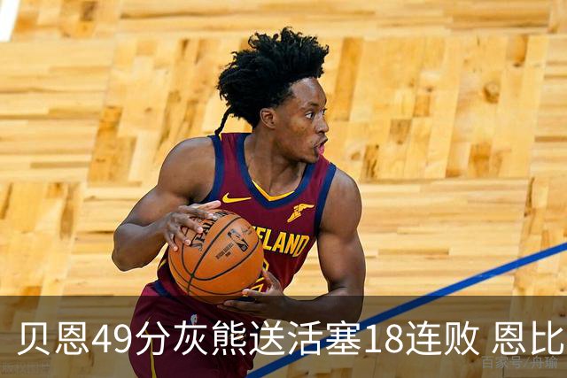 贝恩49分灰熊送活塞18连败 恩比德50分76人胜